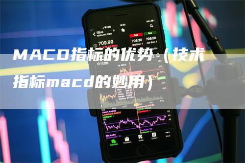 MACD指标的优势（技术指标macd的妙用）