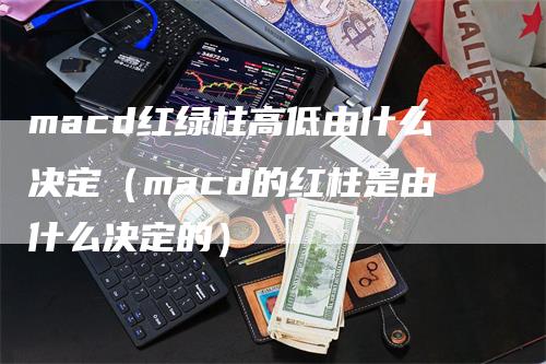 macd红绿柱高低由什么决定（macd的红柱是由什么决定的）