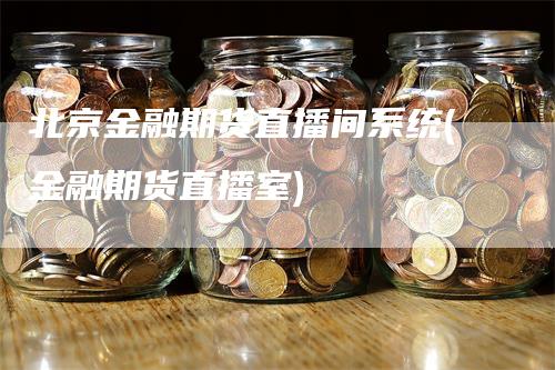 北京金融期货直播间系统(金融期货直播室)