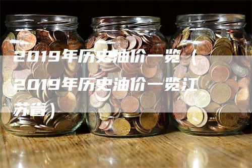 2019年历史油价一览（2019年历史油价一览江苏省）