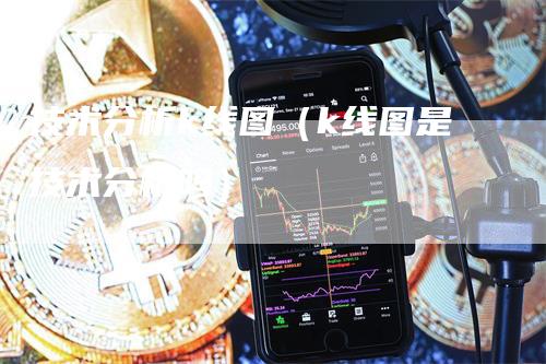 技术分析k线图（k线图是技术分析吗）