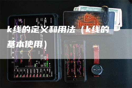 k线的定义和用法（k线的基本使用）