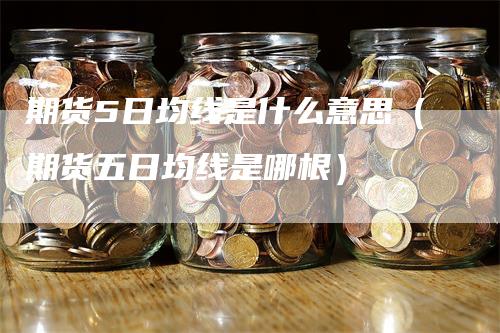 期货5日均线是什么意思（期货五日均线是哪根）