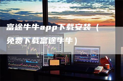 富途牛牛app下载安装（免费下载富途牛牛）