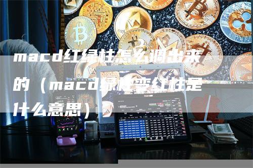 macd红绿柱怎么调出来的（macd绿柱变红柱是什么意思）