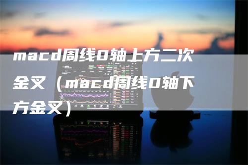 macd周线0轴上方二次金叉（macd周线0轴下方金叉）