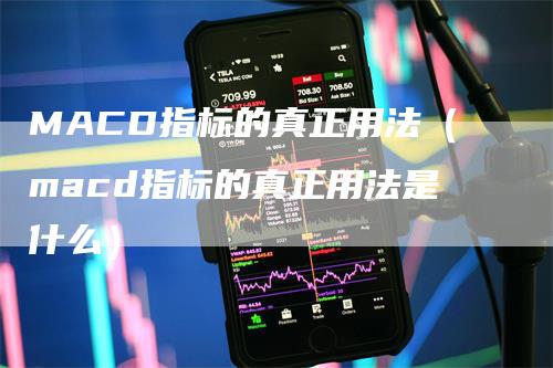 MACD指标的真正用法（macd指标的真正用法是什么）