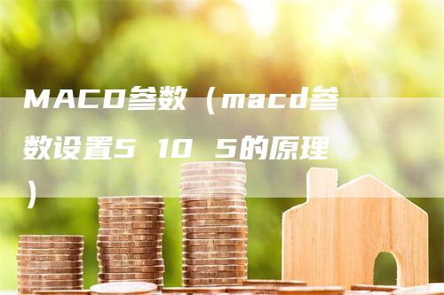 MACD参数（macd参数设置5 10 5的原理）