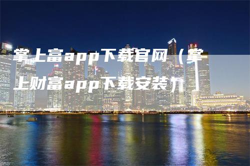 掌上富app下载官网（掌上财富app下载安装）