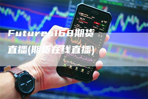 Futures168期货直播(期货在线直播)