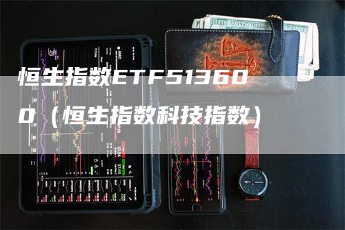 恒生指数ETF513600（恒生指数科技指数）