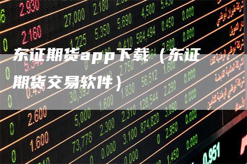 东证期货app下载（东证期货交易软件）