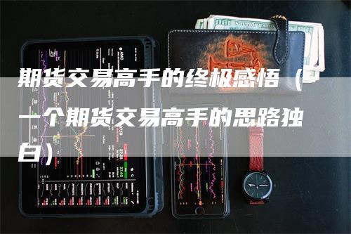 期货交易高手的终极感悟（一个期货交易高手的思路独白）