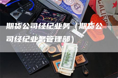 期货公司经纪业务（期货公司经纪业务管理部）