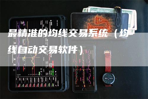 最精准的均线交易系统（均线自动交易软件）