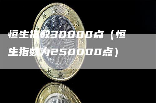 恒生指数30000点（恒生指数为250000点）