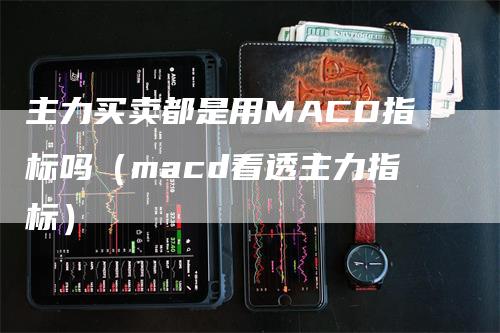 主力买卖都是用MACD指标吗（macd看透主力指标）