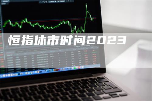 恒指休市时间2023