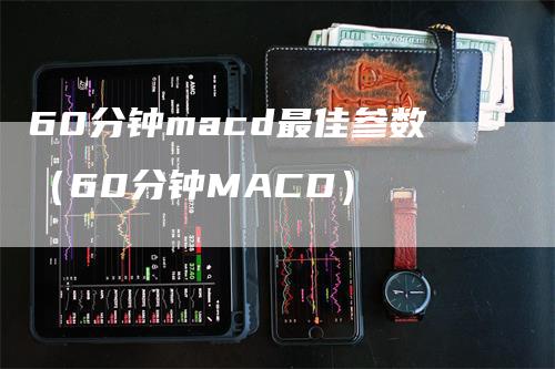 60分钟macd最佳参数（60分钟MACD）