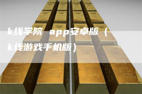 k线学院 app安卓版（k线游戏手机版）