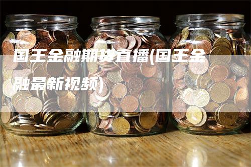 国王金融期货直播(国王金融最新视频)