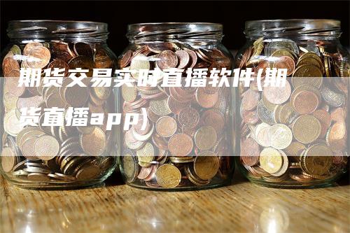 期货交易实时直播软件(期货直播app)