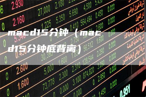 macd15分钟（macd15分钟底背离）