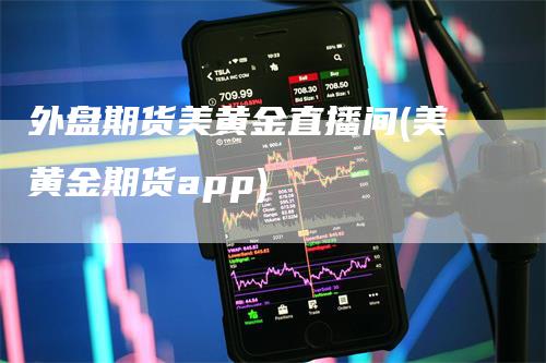 外盘期货美黄金直播间(美黄金期货app)