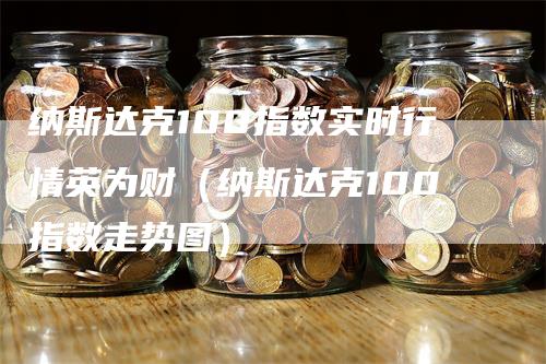 纳斯达克100指数实时行情英为财（纳斯达克100指数走势图）