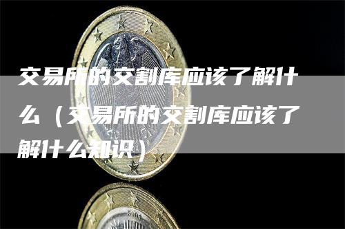 交易所的交割库应该了解什么（交易所的交割库应该了解什么知识）