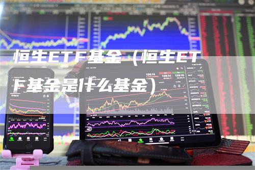 恒生ETF基金（恒生ETF基金是什么基金）