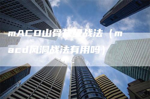 mACD山骨灰级战法（macd风洞战法有用吗）