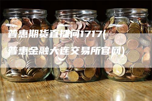 普惠期货直播间1717(普惠金融大连交易所官网)