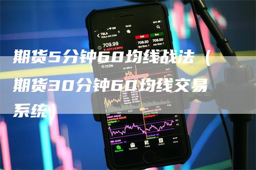 期货5分钟60均线战法（期货30分钟60均线交易系统）