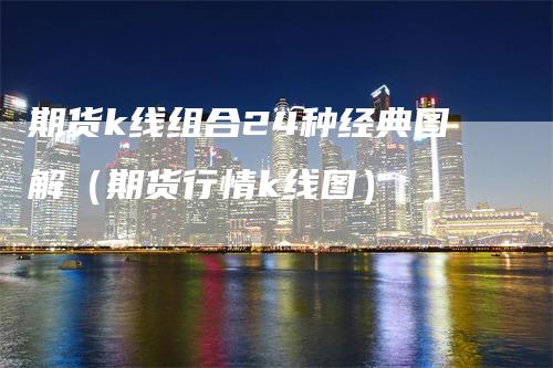 期货k线组合24种经典图解（期货行情k线图）