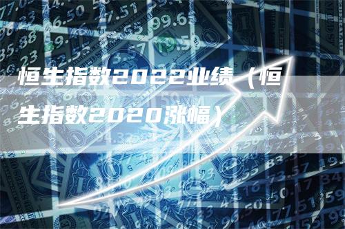 恒生指数2022业绩（恒生指数2020涨幅）