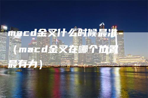 macd金叉什么时候最准（macd金叉在哪个位置最有力）