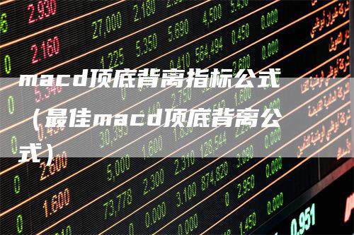 macd顶底背离指标公式（最佳macd顶底背离公式）