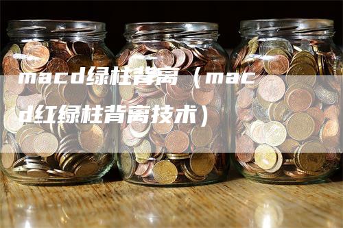 macd绿柱背离（macd红绿柱背离技术）