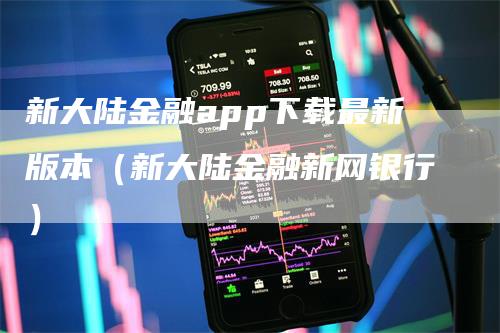 新大陆金融app下载最新版本（新大陆金融新网银行）