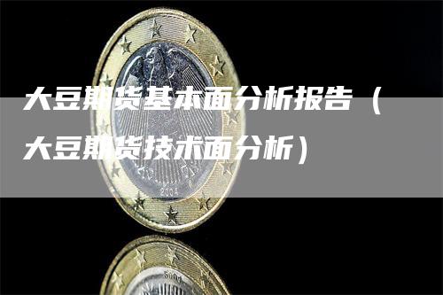 大豆期货基本面分析报告（大豆期货技术面分析）