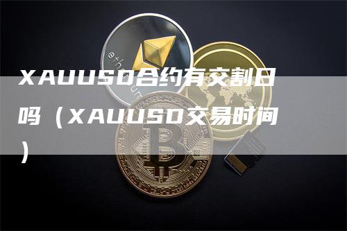 XAUUSD合约有交割日吗（XAUUSD交易时间）