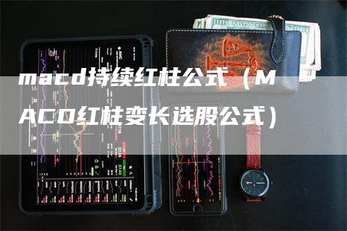 macd持续红柱公式（MACD红柱变长选股公式）