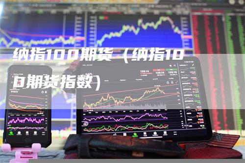 纳指100期货（纳指100期货指数）