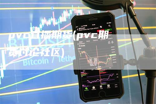 pvc直播期货(pvc期货讨论社区)