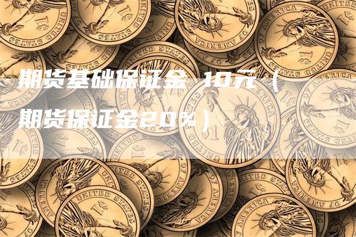 期货基础保证金 10元（期货保证金20%）