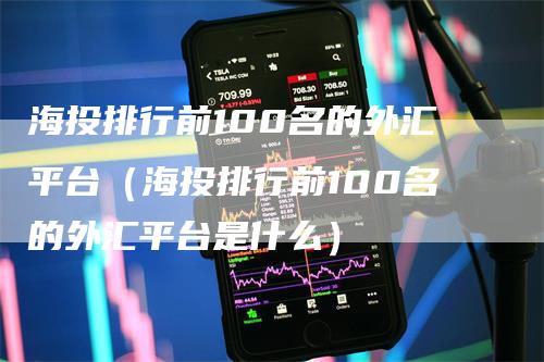 海投排行前100名的外汇平台（海投排行前100名的外汇平台是什么）