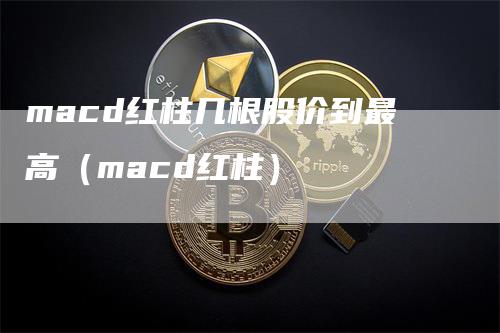 macd红柱几根股价到最高（macd红柱）