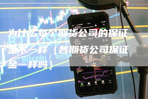 为什么每个期货公司的保证金不一样（各期货公司保证金一样吗）