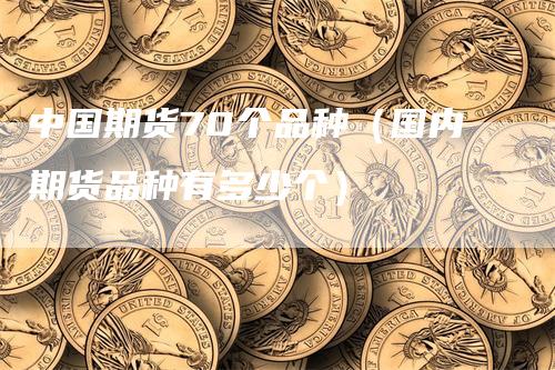 中国期货70个品种（国内期货品种有多少个）